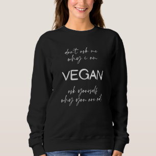 Don't ask me why I am vegan ask yourself why you a Sweatshirt