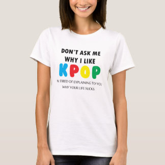Don't Ask Me Why I Like KPOP T-Shirt