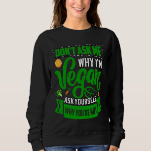 Don't ask me why I'm Vegan ask yourself why you're Sweatshirt