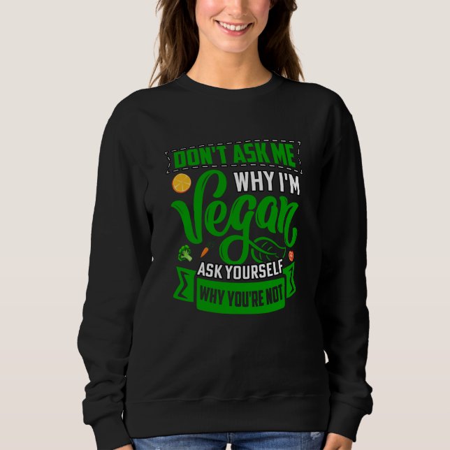 Don't ask me why I'm Vegan ask yourself why you're Sweatshirt (Front)