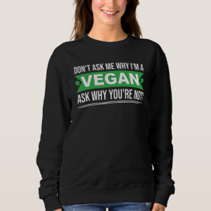 Dont ask me why In vegan ask yourself why not vega Sweatshirt