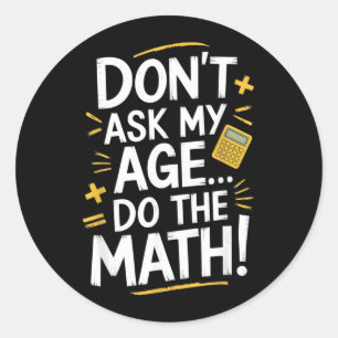 Dont Ask My Age Do The Math Funny Birthday Teacher Classic Round Sticker