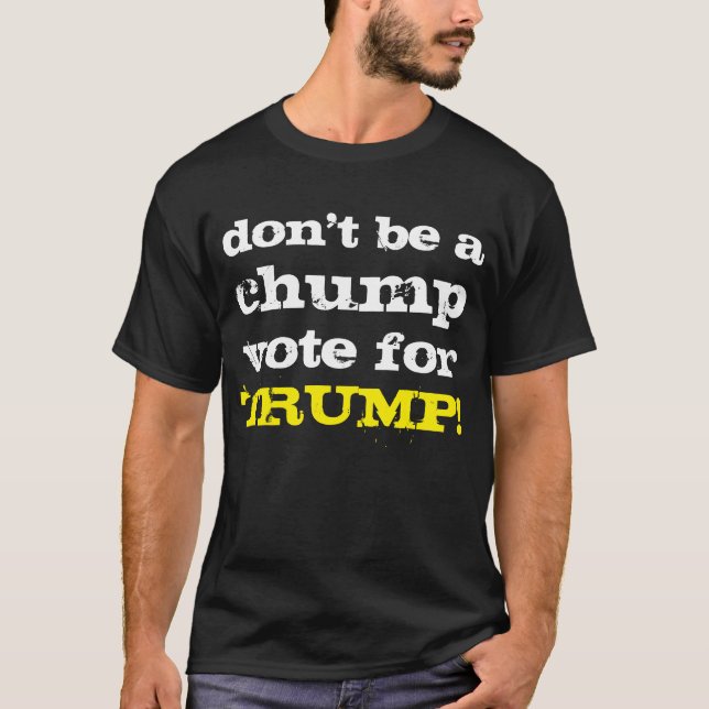 don't be a chump vote for TRUMP! T-Shirt (Front)