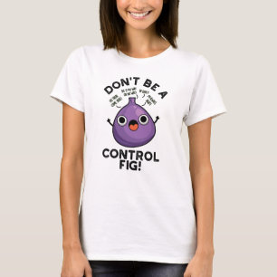 Don't Be A Control Fig Funny Fruit Pun  T-Shirt