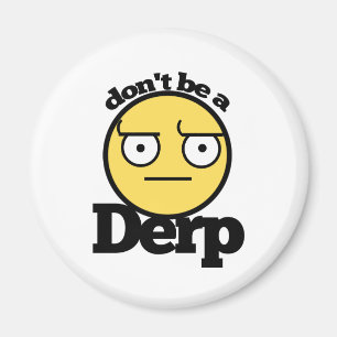 Dont be a derp magnet