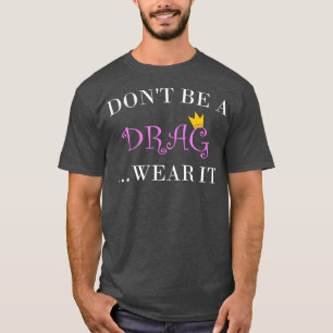 Dont Be A Drag Wear It Tshirt for a Drag Queen
