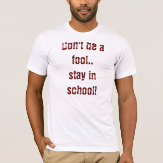 Don't be a fool..stay in school! T-Shirt