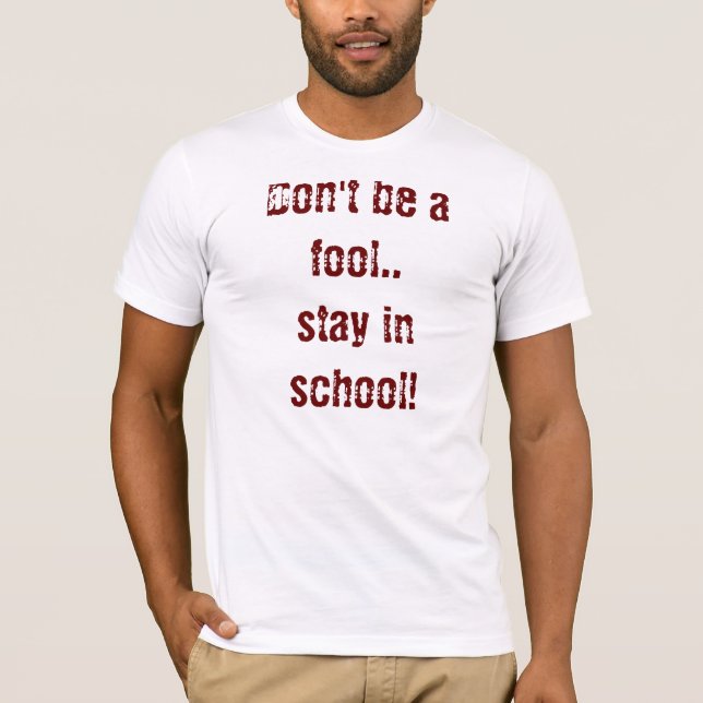 Don't be a fool..stay in school! T-Shirt (Front)