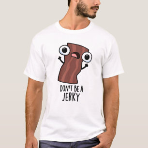 Don't Be A Jerky Funny Food Pun  T-Shirt