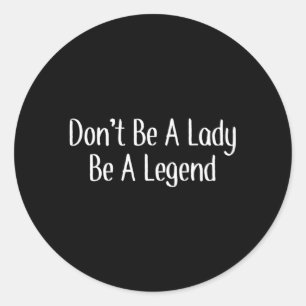 Don'T Be A Lady Be A Legend Classic Round Sticker