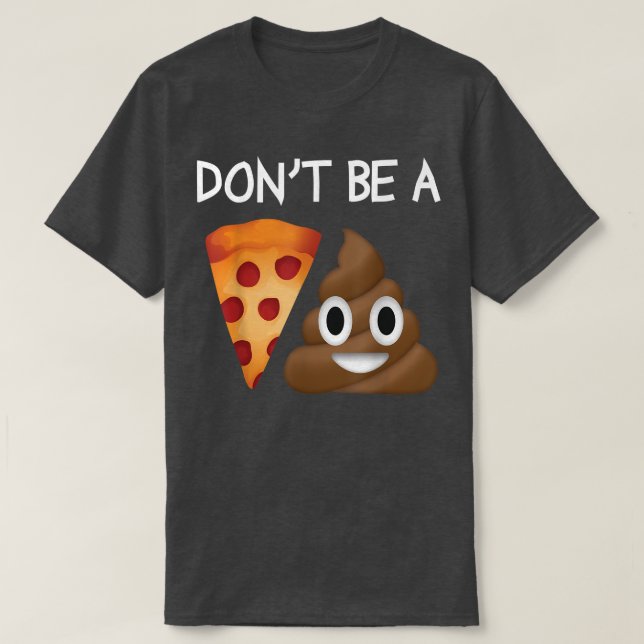 Dont Be A Pizza Sht Poop Funny Clever Gag Novelty  T-Shirt (Design Front)