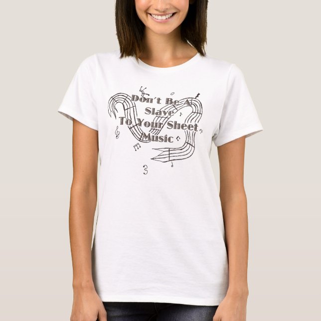 Don't Be a Slave to Your Sheet Music T-Shirt (Front)