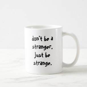 don't be a stranger, just be strange. coffee mug