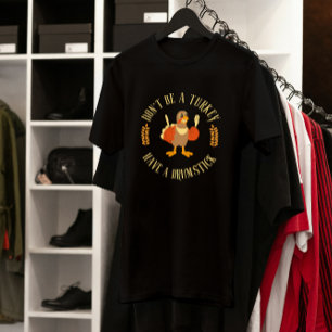 Don't Be a Turkey, Have a Drumstick Thanksgiving T-Shirt