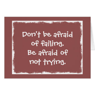 Don't be afraid of Failing be afraid of not Trying