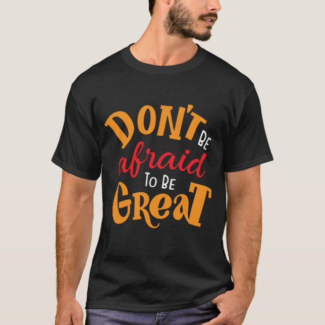 Don't Be Afraid to Be Great T-Shirt (Front)