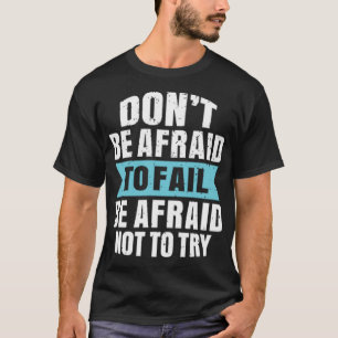 Don't be afraid to fail be afraid not to try T-Shirt