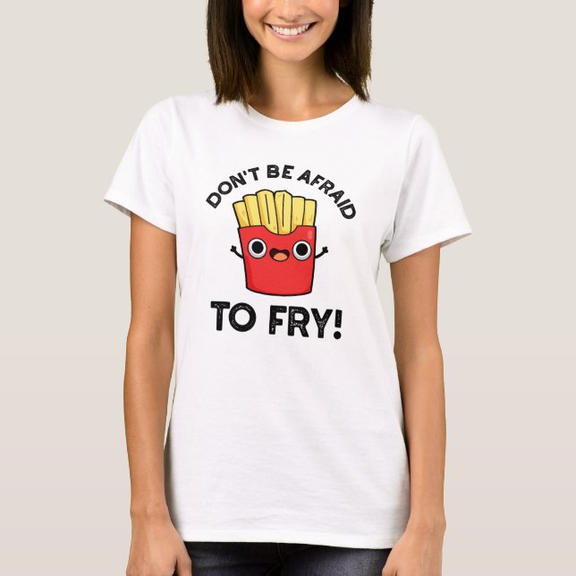 Don't Be Afraid To Fry Funny French Fries Pun  T-Shirt (Front)