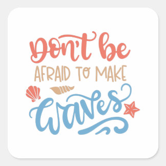 Don't be afraid to make waves square sticker