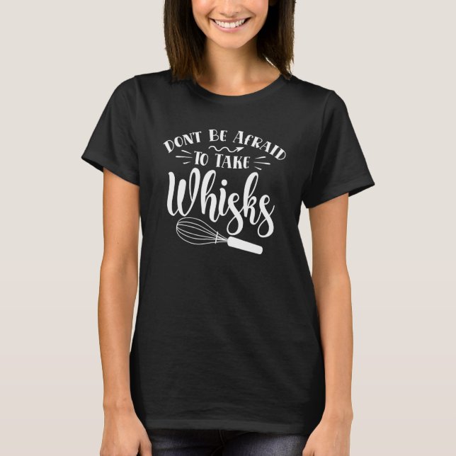 Don't Be Afraid To Take Whisks  Kitchen Cooking T-Shirt (Front)