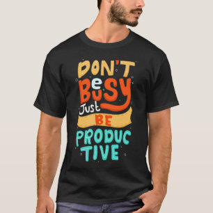 Don't be busy just be productive T-Shirt