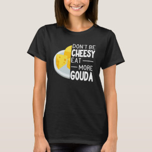 Don't Be Cheesy Eat More Gouda Cheese funny Gouda T-Shirt