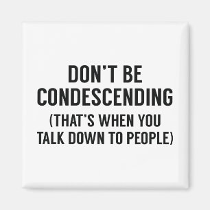 Don't Be Condescending Magnet