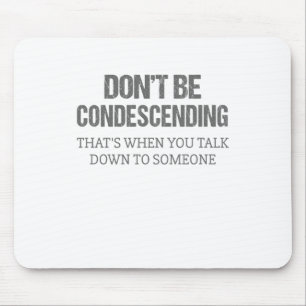 Don't Be Condescending Mouse Pad