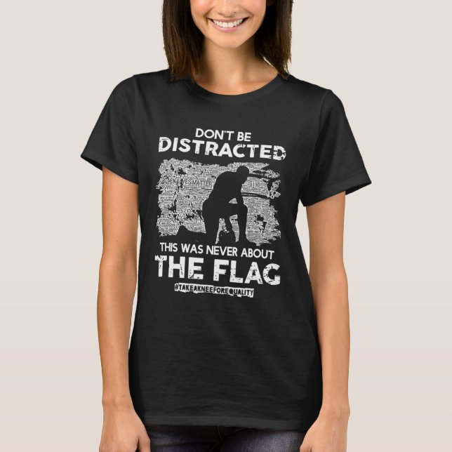 Don't Be Distracted! Take A Knee For Equality!  T-Shirt (Front)