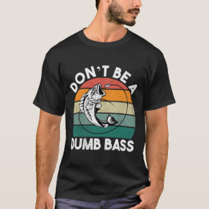Dont Be Dumb A Bass Funny Fishing Dad T-Shirt