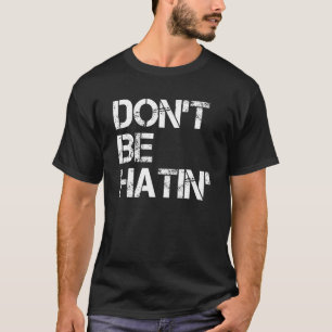 Don't Be Hatin' hilarious hater men women T-Shirt