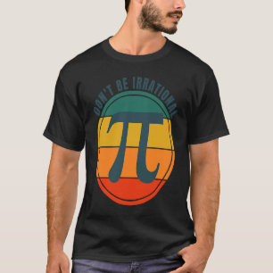 Don't Be Irrational Symbol Pi Day Math Happy Pi Ir T-Shirt
