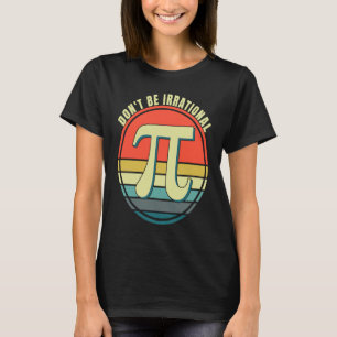 Don't Be Irrational Symbol Pi Day Math Happy Pi Ir T-Shirt