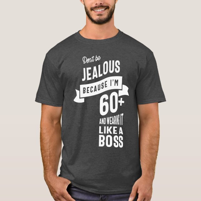 Don't Be Jealous Because I'm 60+ T-Shirt (Front)