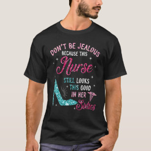 Don't Be Jealous This Nurse Still Looks This Good T-Shirt