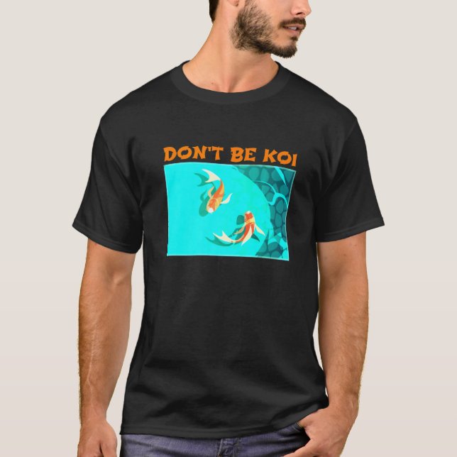 Dont Be Koi Fish Pond Play On Words Koi T-Shirt (Front)
