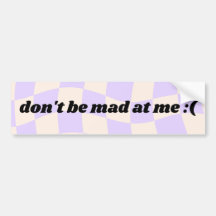 Don't be mad at me - bumper sticker