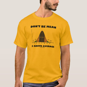 Don't Be Mean Be Above Average (Statistics Humour) T-Shirt