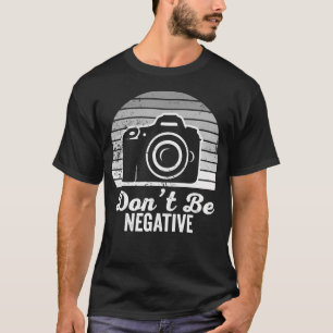 Don'T Be Negative Camera Photography Fun T-Shirt