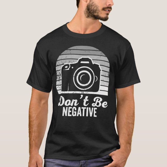 Don'T Be Negative Camera Photography Fun T-Shirt (Front)