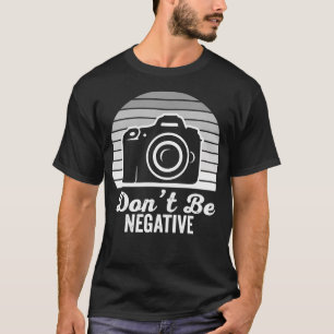 Don'T Be Negative Funny Photography T-Shirt
