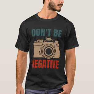 Don'T Be Negative Photographer Photography Camera T-Shirt