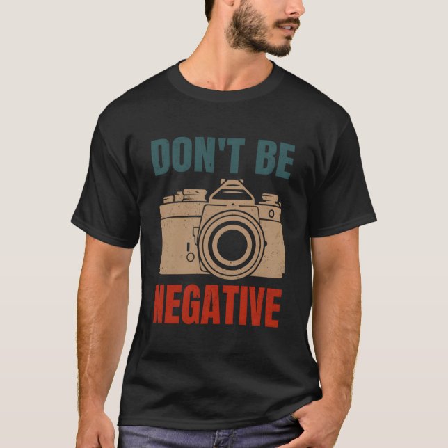Don'T Be Negative Photographer Photography Camera T-Shirt (Front)