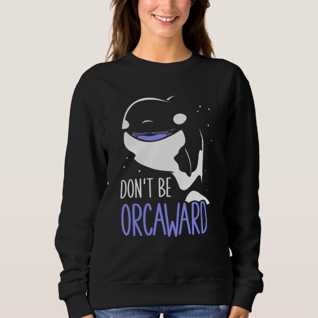 Don't Be Orcaward Awkward Orcas Orca Humor Sweatshirt (Front)
