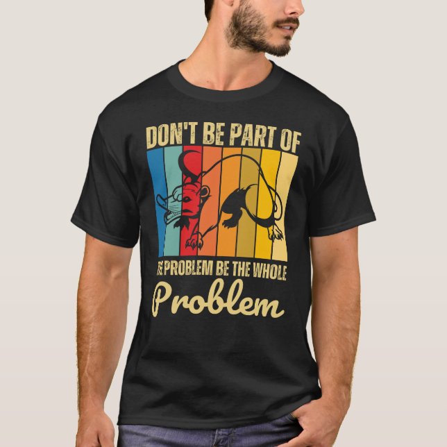 Don't Be Part Of The Problem Be The Whole Problem T-Shirt (Front)