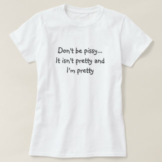 Don't be pissy... T-Shirt