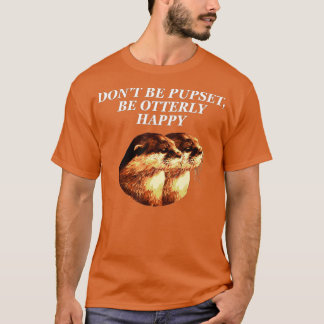 Don't Be Pupset Otter Lover Positive Quote Sea Ott T-Shirt