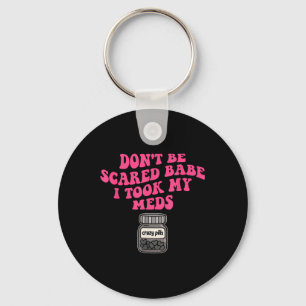 Dont Be Scared Babe I Took My Meds Key Ring