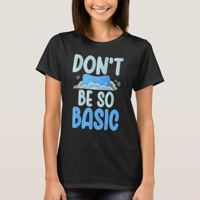 Dont be so Basic funny Soap Making T-Shirt (Front)