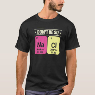 Dont Be So Na Ci Sodium Chlorine Chemistry Science T-Shirt